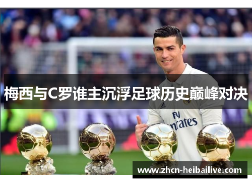 梅西与C罗谁主沉浮足球历史巅峰对决 梅西与C罗谁主沉浮足球历史巅峰对决