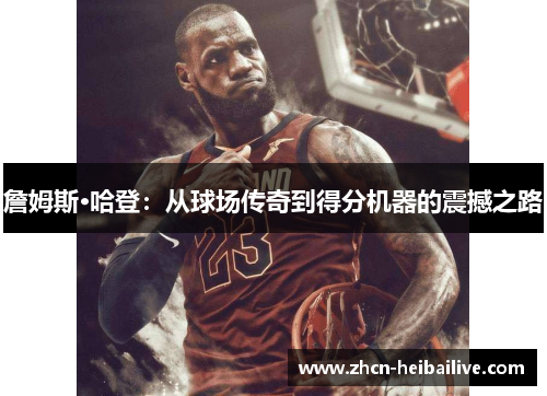 詹姆斯·哈登:从球场传奇到得分机器的震撼之路 詹姆斯·哈登:从球场传奇到得分机器的震撼之路