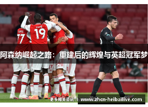 阿森纳崛起之路:重建后的辉煌与英超冠军梦 阿森纳崛起之路:重建后的辉煌与英超冠军梦