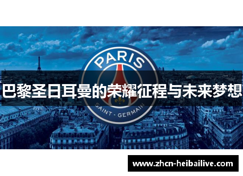 巴黎圣日耳曼的荣耀征程与未来梦想 巴黎圣日耳曼的荣耀征程与未来梦想