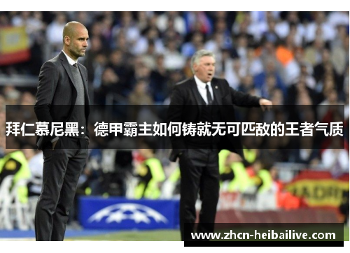 拜仁慕尼黑:德甲霸主如何铸就无可匹敌的王者气质 拜仁慕尼黑:德甲霸主如何铸就无可匹敌的王者气质