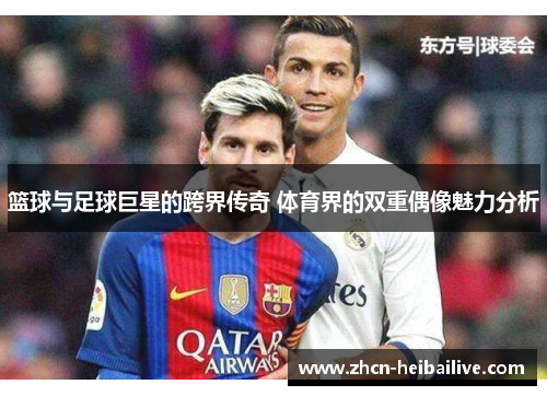 篮球与足球巨星的跨界传奇 体育界的双重偶像魅力分析 篮球与足球巨星的跨界传奇 体育界的双重偶像魅力分析