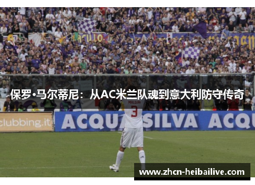 保罗·马尔蒂尼:从AC米兰队魂到意大利防守传奇 保罗·马尔蒂尼:从AC米兰队魂到意大利防守传奇