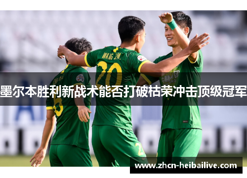 墨尔本胜利新战术能否打破枯荣冲击顶级冠军 墨尔本胜利新战术能否打破枯荣冲击顶级冠军
