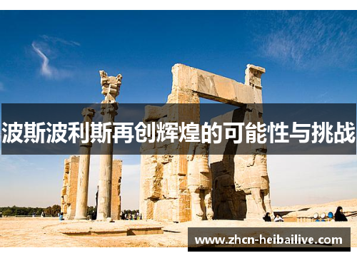 波斯波利斯再创辉煌的可能性与挑战 波斯波利斯再创辉煌的可能性与挑战
