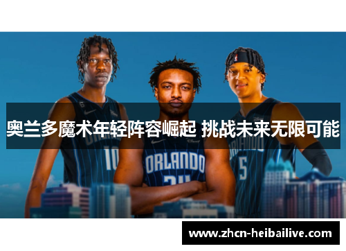 奥兰多魔术年轻阵容崛起 挑战未来无限可能 奥兰多魔术年轻阵容崛起 挑战未来无限可能